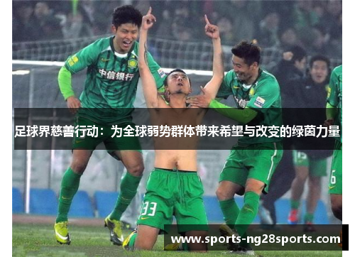 足球界慈善行动:为全球弱势群体带来希望与改变的绿茵力量 足球界慈善行动:为全球弱势群体带来希望与改变的绿茵力量