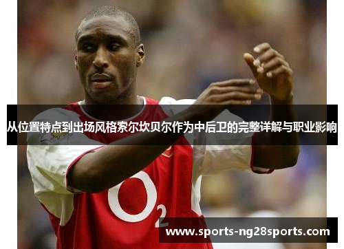 从位置特点到出场风格索尔坎贝尔作为中后卫的完整详解与职业影响