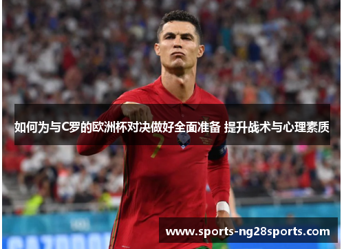 如何为与C罗的欧洲杯对决做好全面准备 提升战术与心理素质 如何为与C罗的欧洲杯对决做好全面准备 提升战术与心理素质
