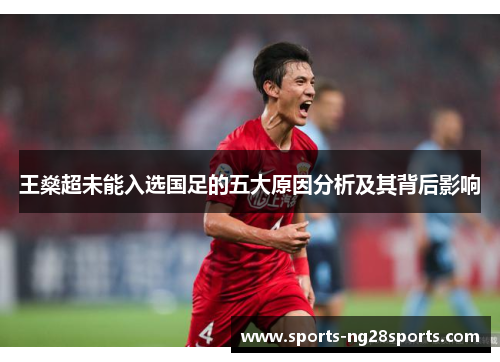王燊超未能入选国足的五大原因分析及其背后影响