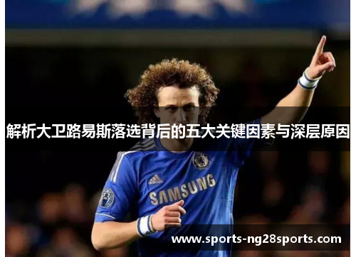 解析大卫路易斯落选背后的五大关键因素与深层原因
