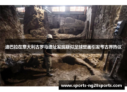 迪巴拉在意大利古罗马遗址发现疑似足球壁画引发考古界热议