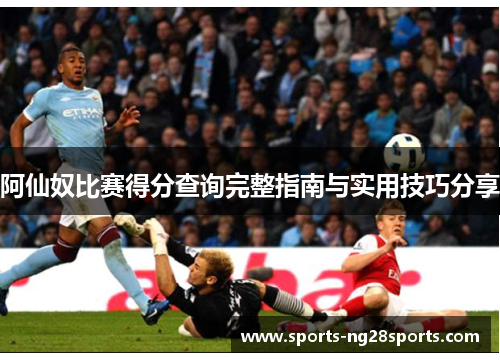阿仙奴比赛得分查询完整指南与实用技巧分享