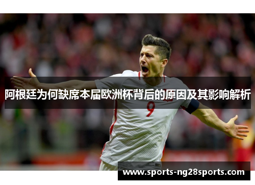 阿根廷为何缺席本届欧洲杯背后的原因及其影响解析