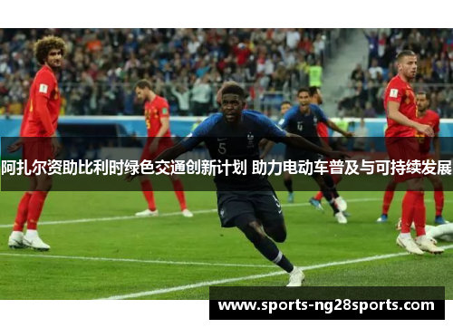 阿扎尔资助比利时绿色交通创新计划 助力电动车普及与可持续发展
