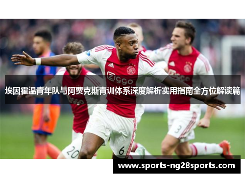 埃因霍温青年队与阿贾克斯青训体系深度解析实用指南全方位解读篇
