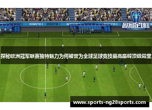 探秘欧洲冠军联赛独特魅力为何被誉为全球足球竞技最高巅峰顶级殿堂