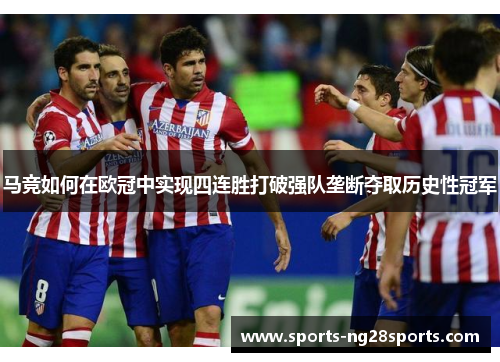 马竞如何在欧冠中实现四连胜打破强队垄断夺取历史性冠军