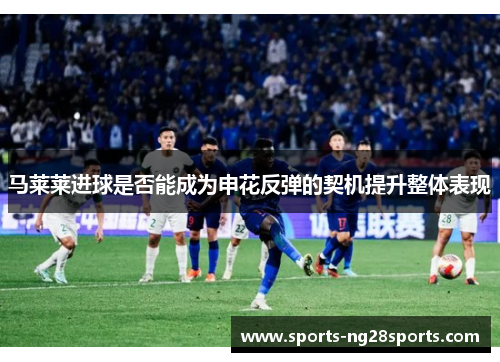 马莱莱进球是否能成为申花反弹的契机提升整体表现