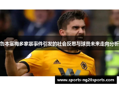 鲁本塞梅多家暴事件引发的社会反思与球员未来走向分析