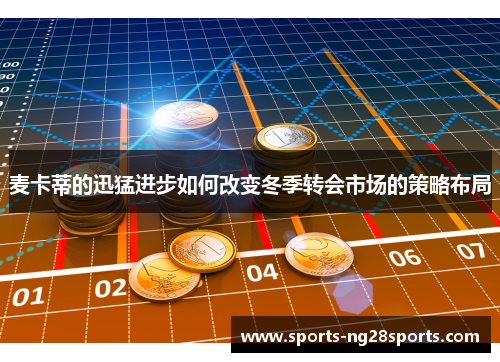 麦卡蒂的迅猛进步如何改变冬季转会市场的策略布局