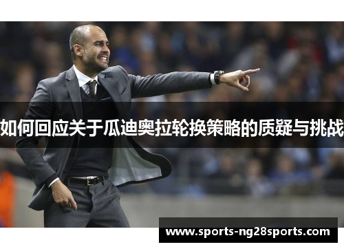 如何回应关于瓜迪奥拉轮换策略的质疑与挑战