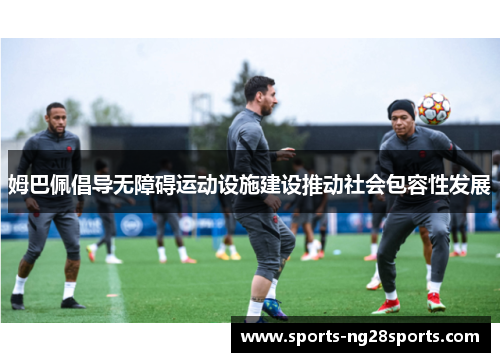 姆巴佩倡导无障碍运动设施建设推动社会包容性发展