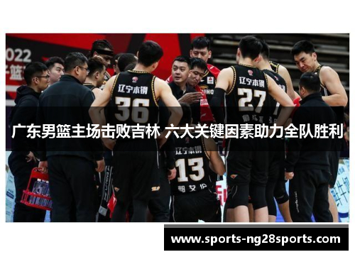 广东男篮主场击败吉林 六大关键因素助力全队胜利